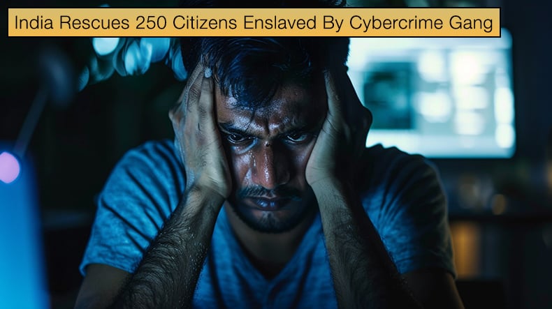 India Rescues 250 Citizens Enslaved By Cybercrime Gang