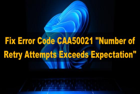 4 Ways to Fix Error Code CAA50021, Number of Retry Attempts Exceeds Expectation