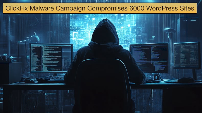 ClickFix Malware Campaign Compromises 6000 WordPress Sites