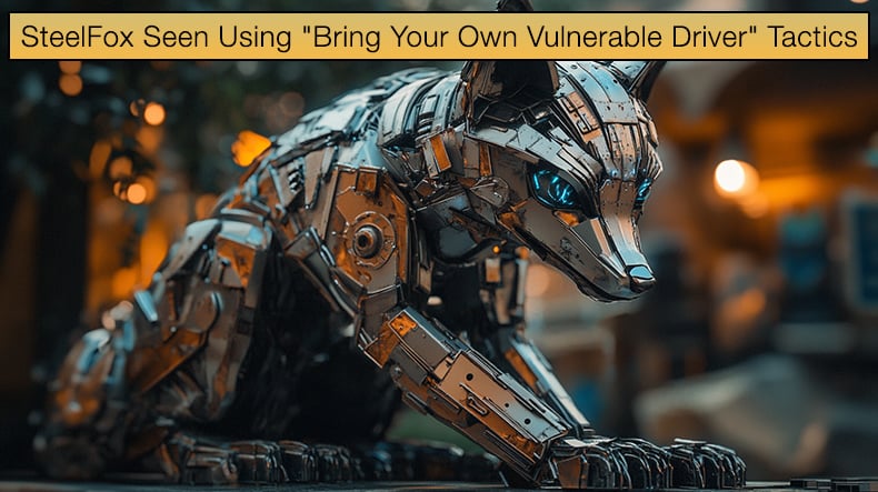 SteelFox Seen Using Bring Your Own Vulnerable Driver Tactics